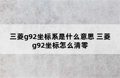 三菱g92坐标系是什么意思 三菱g92坐标怎么清零